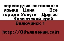 переводчик эстонского языка › Цена ­ 400 - Все города Услуги » Другие   . Камчатский край,Вилючинск г.